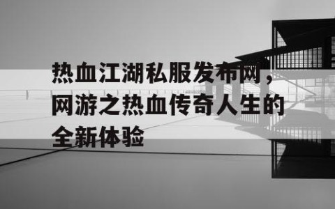热血江湖私服发布网，网游之热血传奇人生的全新体验