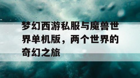 梦幻西游私服与魔兽世界单机版，两个世界的奇幻之旅