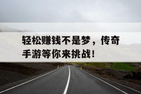 轻松赚钱不是梦，传奇手游等你来挑战！