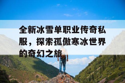 全新冰雪单职业传奇私服，探索孤傲寒冰世界的奇幻之旅