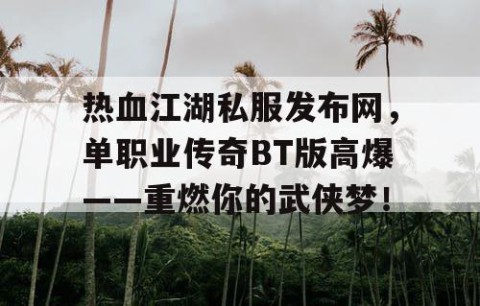 热血江湖私服发布网，单职业传奇BT版高爆——重燃你的武侠梦！