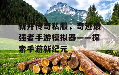 新开传奇私服,奇迹最强者手游模拟器——探索手游新纪元
