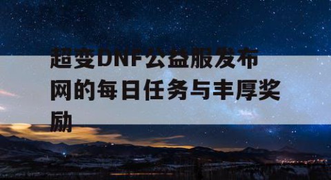 超变DNF公益服发布网的每日任务与丰厚奖励