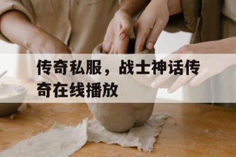 传奇私服,战士神话传奇在线播放