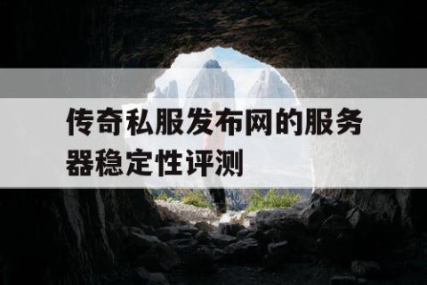传奇私服发布网的服务器稳定性评测