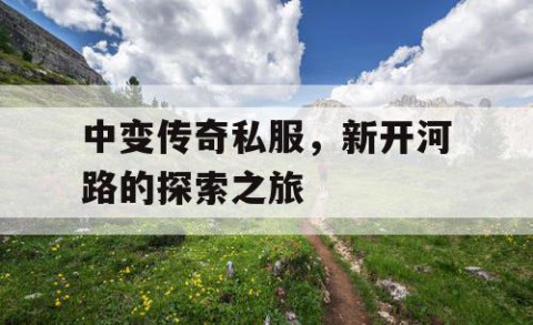 中变传奇私服，新开河路的探索之旅