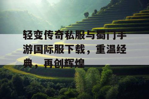 轻变传奇私服与蜀门手游国际服下载，重温经典，再创辉煌