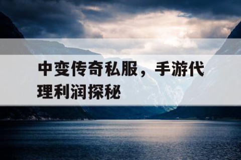 中变传奇私服,手游代理利润探秘