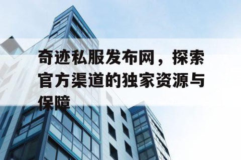 奇迹私服发布网，探索官方渠道的独家资源与保障