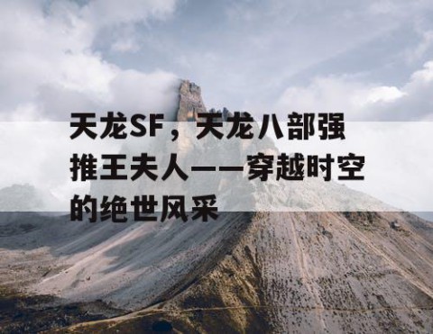 天龙SF，天龙八部强推王夫人——穿越时空的绝世风采