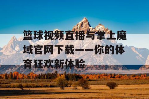 篮球视频直播与掌上魔域官网下载——你的体育狂欢新体验