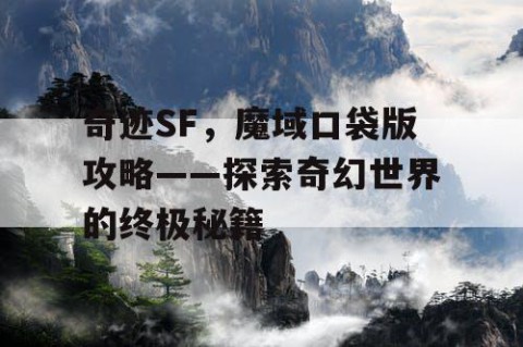 奇迹SF，魔域口袋版攻略——探索奇幻世界的终极秘籍