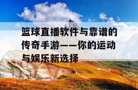 篮球直播软件与靠谱的传奇手游——你的运动与娱乐新选择