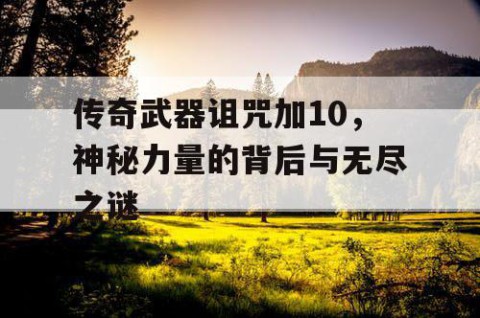 传奇武器诅咒加10，神秘力量的背后与无尽之谜