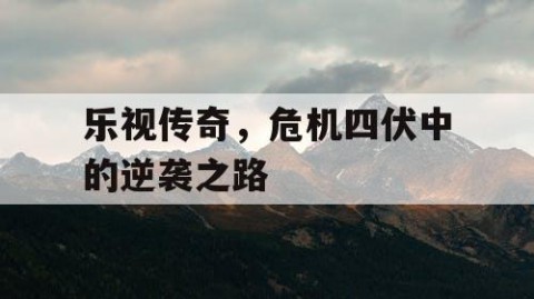 乐视传奇，危机四伏中的逆袭之路