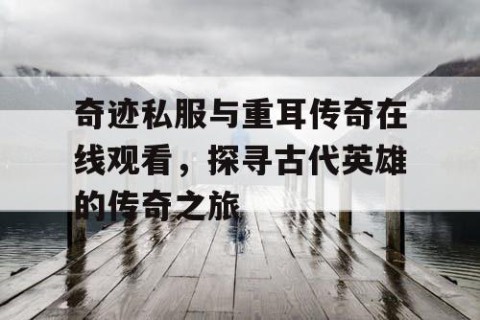 奇迹私服与重耳传奇在线观看，探寻古代英雄的传奇之旅