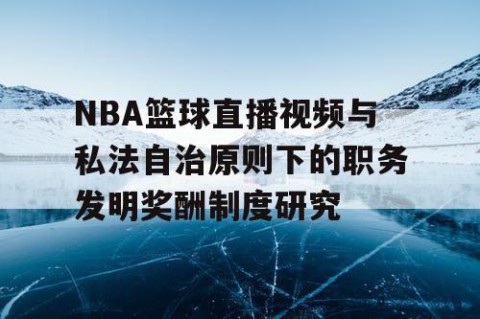 NBA篮球直播视频与私法自治原则下的职务发明奖酬制度研究