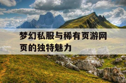 梦幻私服与稀有页游网页的独特魅力