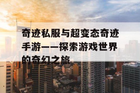 奇迹私服与超变态奇迹手游——探索游戏世界的奇幻之旅