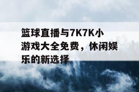 篮球直播与7K7K小游戏大全免费，休闲娱乐的新选择