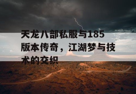 天龙八部私服与185版本传奇，江湖梦与技术的交织