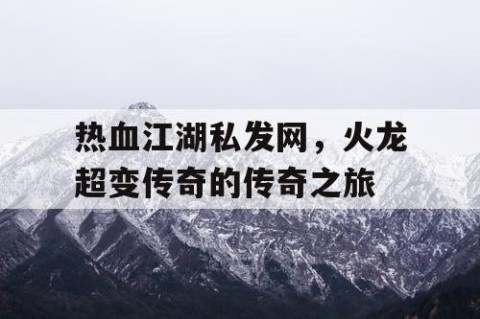 热血江湖私发网，火龙超变传奇的传奇之旅