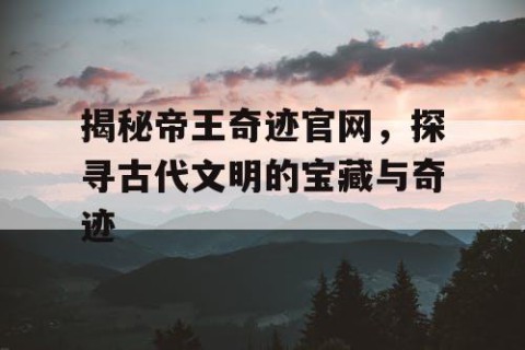 揭秘帝王奇迹官网，探寻古代文明的宝藏与奇迹