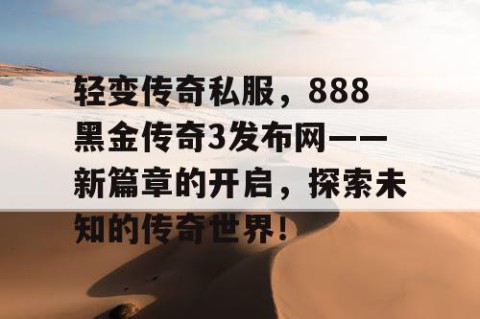 轻变传奇私服，888黑金传奇3发布网——新篇章的开启，探索未知的传奇世界！