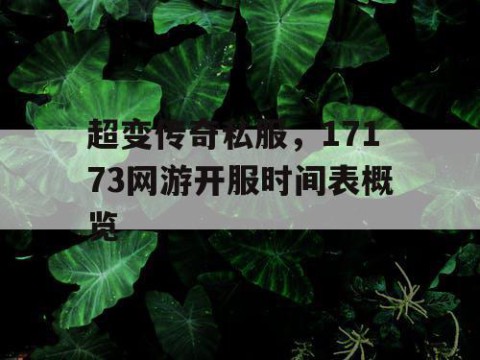 超变传奇私服，17173网游开服时间表概览