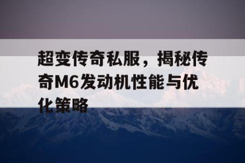 超变传奇私服,揭秘传奇M6发动机性能与优化策略
