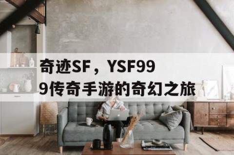 奇迹SF，YSF999传奇手游的奇幻之旅
