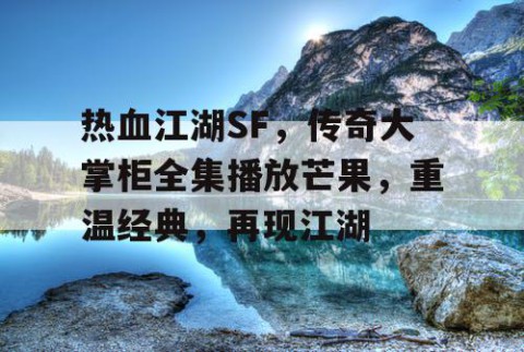 热血江湖SF，传奇大掌柜全集播放芒果，重温经典，再现江湖