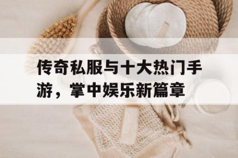 传奇私服与十大热门手游，掌中娱乐新篇章