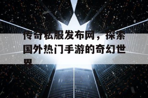 传奇私服发布网,探索国外热门手游的奇幻世界