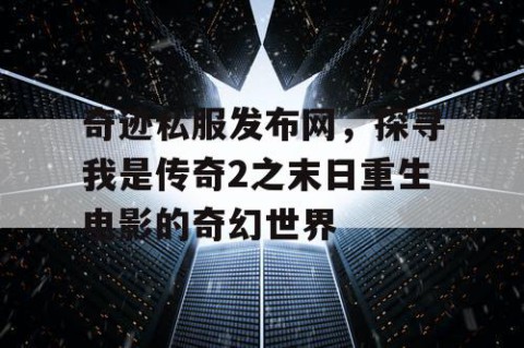 奇迹私服发布网，探寻我是传奇2之末日重生电影的奇幻世界