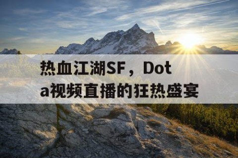 热血江湖SF，Dota视频直播的狂热盛宴
