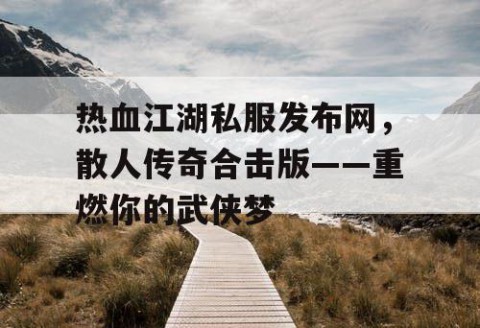 热血江湖私服发布网，散人传奇合击版——重燃你的武侠梦
