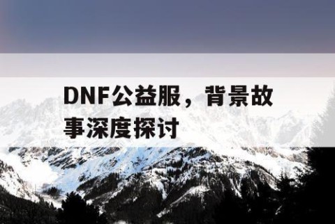 DNF公益服，背景故事深度探讨