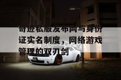 奇迹私服发布网与身份证实名制度，网络游戏管理的双刃剑