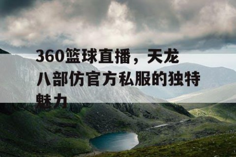 360篮球直播，天龙八部仿官方私服的独特魅力