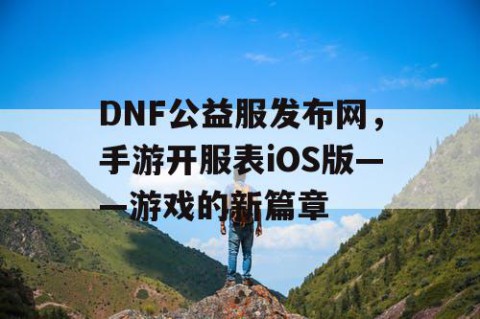 DNF公益服发布网，手游开服表iOS版——游戏的新篇章
