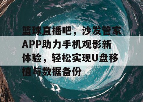 篮球直播吧，沙发管家APP助力手机观影新体验，轻松实现U盘移植与数据备份