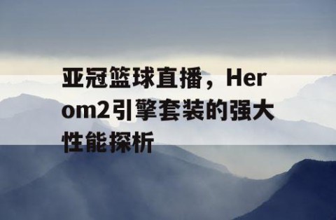 亚冠篮球直播，Herom2引擎套装的强大性能探析