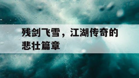 残剑飞雪，江湖传奇的悲壮篇章