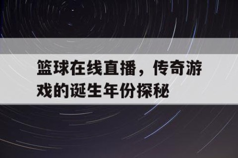 篮球在线直播,传奇游戏的诞生年份探秘