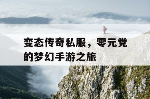 变态传奇私服，零元党的梦幻手游之旅