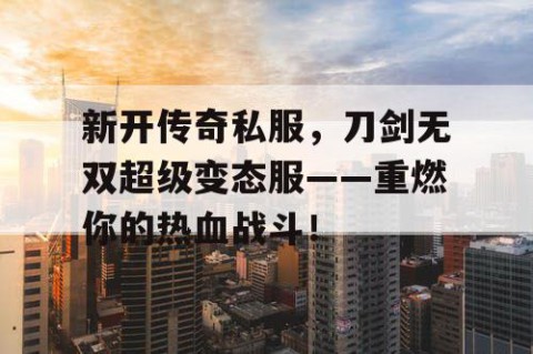 新开传奇私服,刀剑无双超级变态服——重燃你的热血战斗!