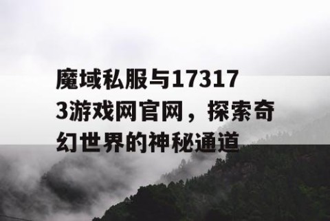 魔域私服与173173游戏网官网，探索奇幻世界的神秘通道