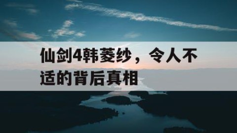 仙剑4韩菱纱，令人不适的背后真相