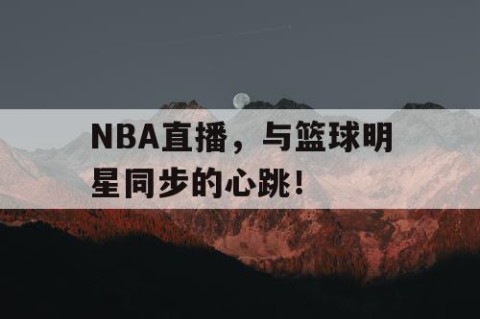 NBA直播，与篮球明星同步的心跳！